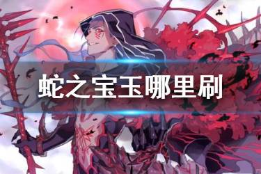 《FGO》蛇之宝玉哪里刷最快 FGO蛇之宝玉速刷点推荐