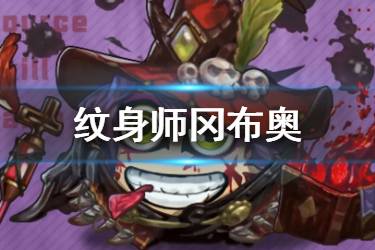 《不思议迷宫》纹身师冈布奥介绍 纹身师冈布奥技能天赋一览