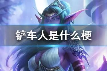 铲车人什么梗 炉石传说铲车人集合是什么意思