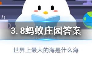 3月8日蚂蚁庄园今日答案 世界上最大的海是什么海？