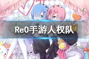 《从零开始的异世界生活》人权队攻略 人权队阵容分享
