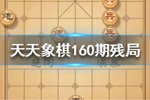 《天天象棋》160期残局挑战怎么过 残局挑战160期攻略