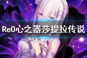 《从零开始的异世界生活》心之器莎提拉传说怎么样 莎提拉传说介绍