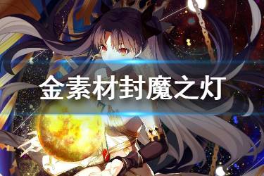 《FGO》封魔之灯需求从者 FGO封魔之灯在哪刷