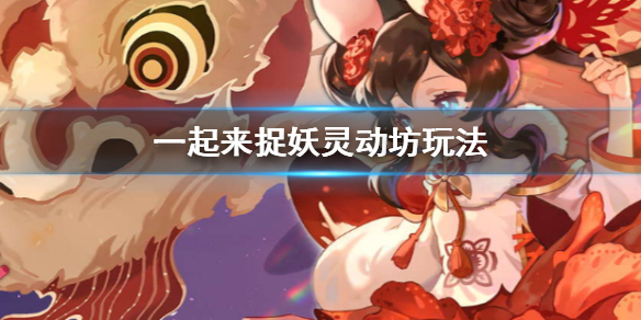 一起来捉妖灵动坊怎么玩 灵动坊玩法使用技巧