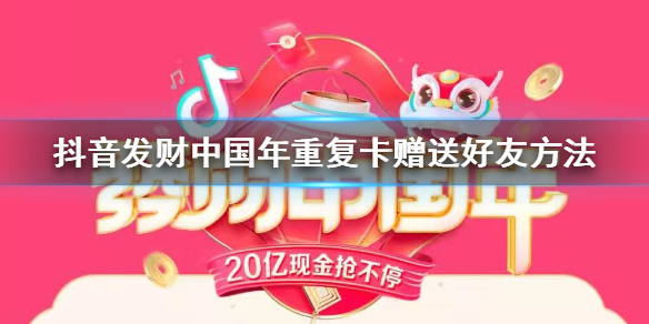 抖音发财中国年重复卡怎么送好友 发财中国年钻石金卡赠送方法