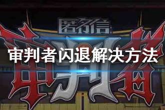 《匿名信审判者》闪退怎么办 常见问题解决方法