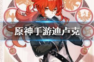 《原神手游》迪卢克资料大全 迪卢克介绍