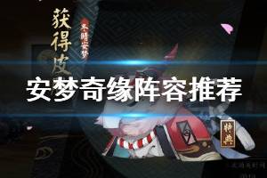 《阴阳师》秘闻副本安梦奇缘阵容推荐 食梦貘冬晴安梦皮肤获取攻略