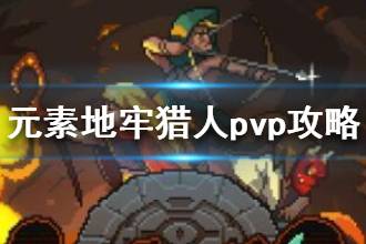 《元素地牢》猎人pvp攻略 猎人pvp心得技巧