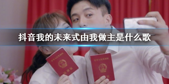 抖音我的未来式由我做主是什么歌 子乔美嘉领证胡一菲曾小贤领证