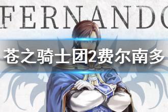 《苍之骑士团2》费尔南多背景故事介绍 费尔南多档案