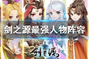 《轩辕剑剑之源》最强人物阵容推荐 高V大佬快速养成攻略