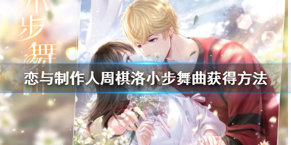 恋与制作人周棋洛小步舞曲怎么获得 奇遇之约活动玩法