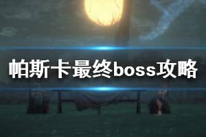 《帕斯卡契约》最后一个boss怎么打 最终boss打法攻略