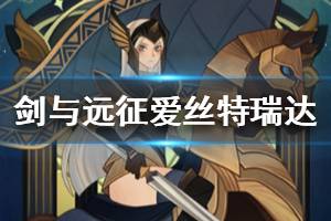 《剑与远征》爱丝特瑞达专武详解 爱丝特瑞达解析