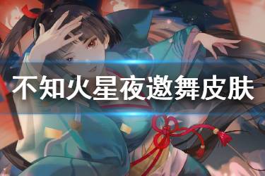 《阴阳师》不知火星夜邀舞怎么样 不知火花合战新皮肤欣赏