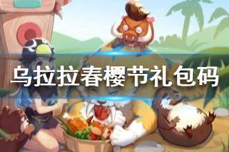 《不休的乌拉拉》春樱节礼包码分享 春樱节补给礼包一览
