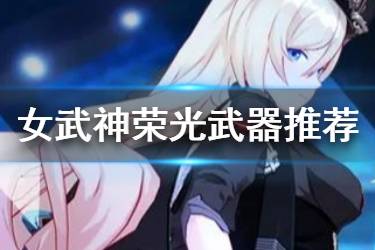 《崩坏3》女武神荣光武器推荐 3.8幽兰黛尔女武神荣光武器选择