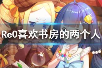 《从零开始的异世界生活》喜欢书房的两个人心之器介绍 喜欢书房的两个人属性