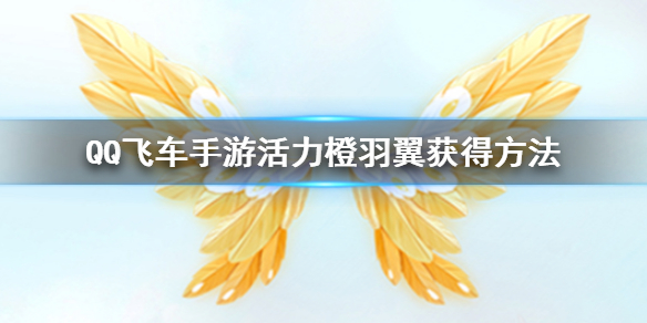 QQ飞车手游活力橙羽翼怎么获得 活力羽毛获得方法