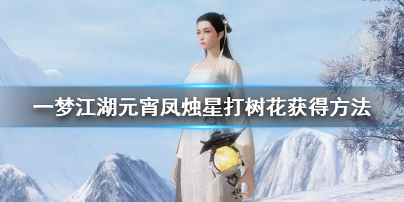 一梦江湖元宵凤烛星打树花怎么获得 千灯小铺兑换技巧