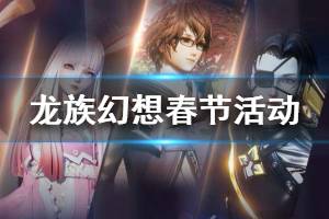 《龙族幻想》春节活动大放送 2020春节活动一览