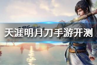 《天涯明月刀手游》什么时候开测 天涯明月刀手游开测时间