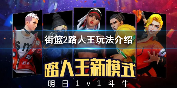 街篮2路人王玩法介绍 路人王比赛规则报名时间