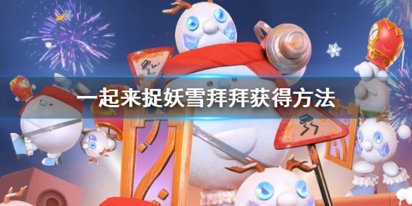 一起来捉妖雪拜拜怎么获得 雪年年雪啦啦雪霸天团盲盒价格