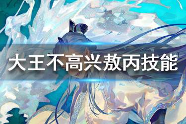 《大王不高兴》手游敖丙技能是什么 敖丙技能一览