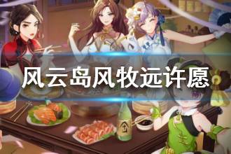 《风云岛行动》风牧远许愿选什么 风牧远许愿选择攻略