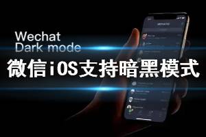微信iOS版将支持暗黑模式是怎么回事 苹果微信夜间模式开启方法