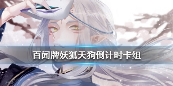 阴阳师百闻牌妖狐天狗倒计时卡组推荐