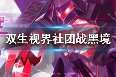 《双生视界》社团战黑境怎么通关 社团战黑境通关攻略