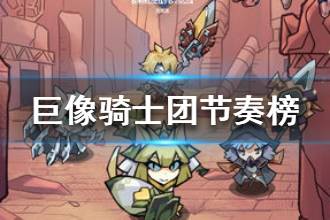 《巨像骑士团》节奏榜分享 巨像骑士团最强英雄推荐