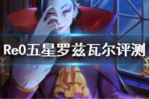 《从零开始的异世界生活》罗兹瓦尔夜阑已至强吗 五星罗兹瓦尔评测