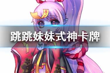 《阴阳师百闻牌》跳跳妹妹卡牌介绍 S3新式神跳跳妹妹全卡一览