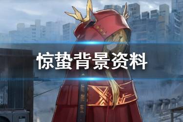 《明日方舟》惊蛰档案资料一览 惊蛰满信赖资料汇总