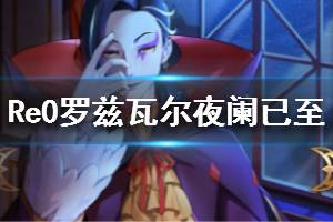 《从零开始的异世界生活》罗兹瓦尔夜阑已至介绍 五星罗兹瓦尔技能一览