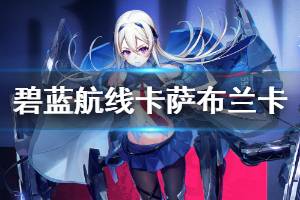 《碧蓝航线》卡萨布兰卡属性技能一览 毫无疑问的主力蓝皮战神