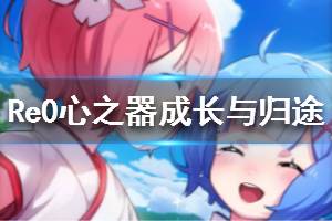 《从零开始的异世界生活》心之器成长与归途怎么样 成长与归途介绍