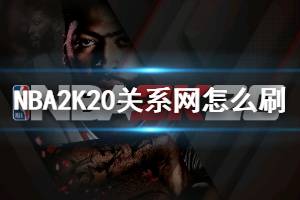 《NBA2K20手游》如何快速刷好关系网 关系网速刷方法