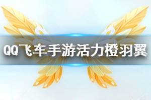 《QQ飞车手游》活力橙羽翼获得方法 活力羽毛获得方法
