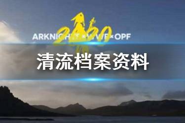 《明日方舟》清流档案资料一览 清流满信赖资料汇总