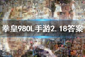 拳皇98终极之战ol手游微信2020年2月18日每日一题答案
