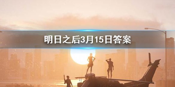 明日之后2020年3月15日每日宝箱 明日之后3.15开个箱金钥匙