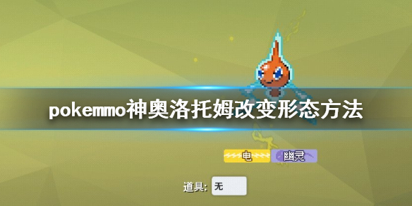pokemmo神奥洛托姆怎么改变形态 微波炉洗衣机电冰箱电风扇除草机洛托姆