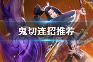 《决战平安京》鬼切连招推荐 新式神鬼切团战对线连招一览