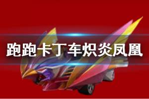 《跑跑卡丁车手游》炽炎凤凰赛车获得方法 炽炎凤凰赛车技能特性价格